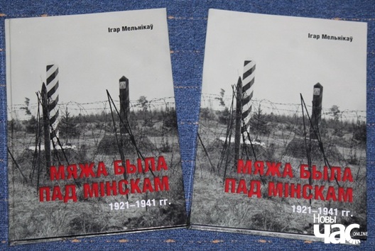 "Мяжа была пад Мінскам 1921–1941 гг". Новая кніга Ігара Мельнікава "Мяжа была пад Мінскам 1921–1941 гг". Новая кніга Ігара Мельнікава